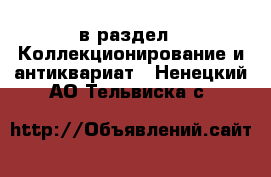  в раздел : Коллекционирование и антиквариат . Ненецкий АО,Тельвиска с.